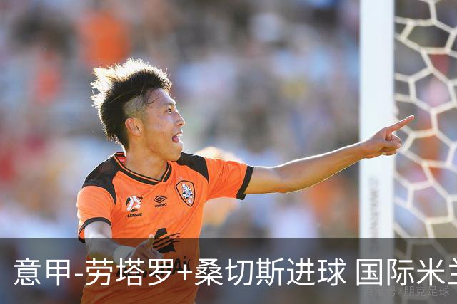 意甲-劳塔罗+桑切斯进球 国际米兰3-1力夺3连胜