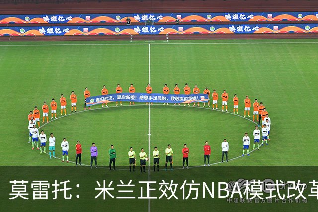 莫雷托：米兰正效仿NBA模式改革，希望创建类似NBA的组织管理结构